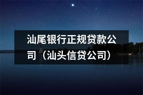汕尾银行正规贷款公司（汕头信贷公司）