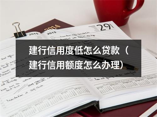 建行信用度低怎么贷款（建行信用额度怎么办理）