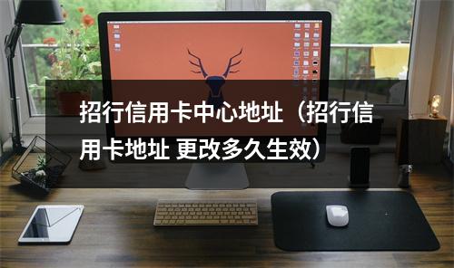 招行信用卡中心地址（招行信用卡地址 更改多久生效）