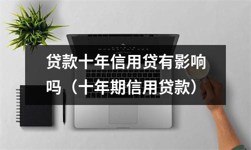 贷款十年信用贷有影响吗（十年期信用贷款）