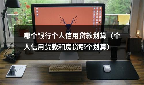 哪个银行个人信用贷款划算（个人信用贷款和房贷哪个划算）