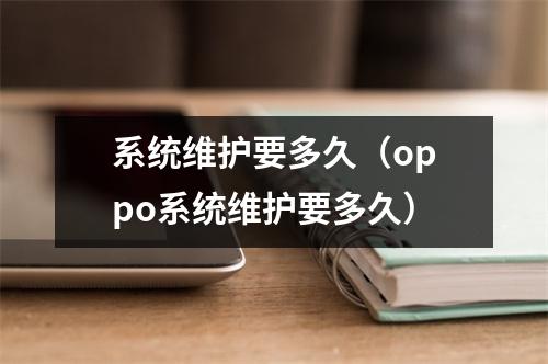 系统维护要多久(oppo系统维护要多久)