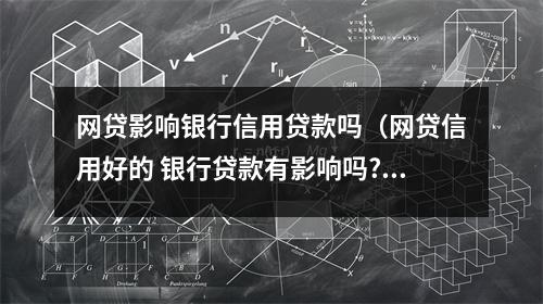 网贷影响银行信用贷款吗（网贷信用好的 银行贷款有影响吗?）