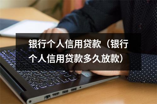 银行个人信用贷款（银行个人信用贷款多久放款）