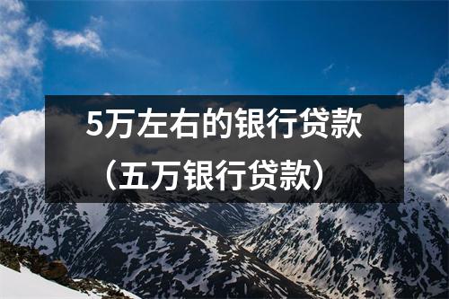 5万左右的银行贷款（五万银行贷款）