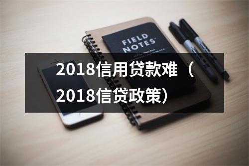 2018信用贷款难（2018信贷政策）