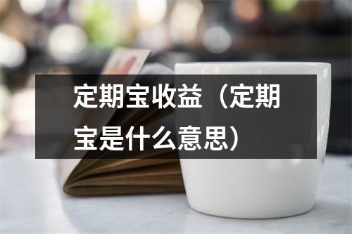 定期宝收益（定期宝是什么意思）