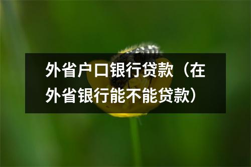 外省户口银行贷款（在外省银行能不能贷款）