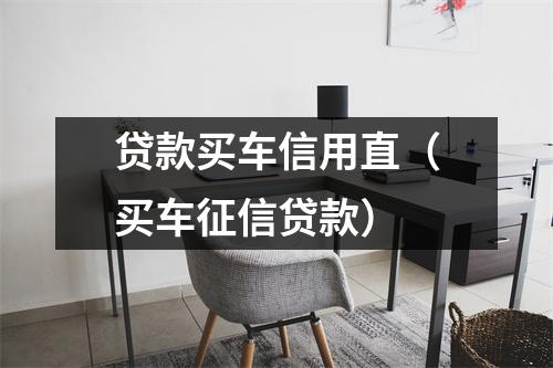 贷款买车信用直（买车征信贷款）