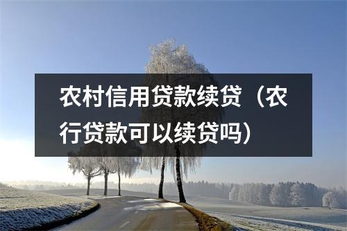 农村信用贷款续贷（农行贷款可以续贷吗）