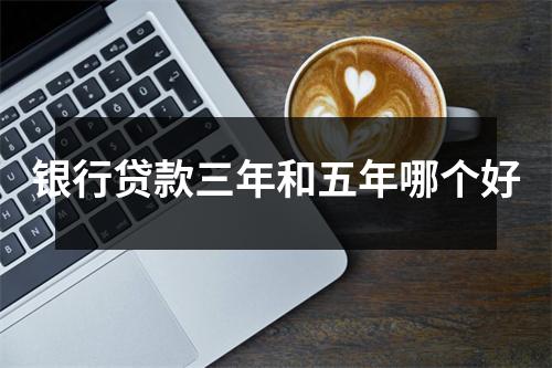银行贷款三年和五年哪个好