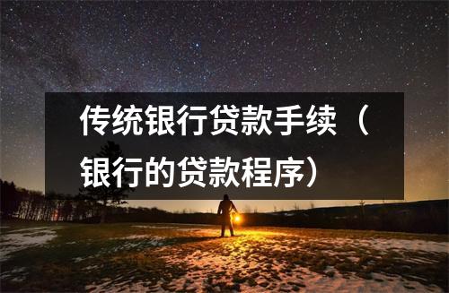传统银行贷款手续（银行的贷款程序）
