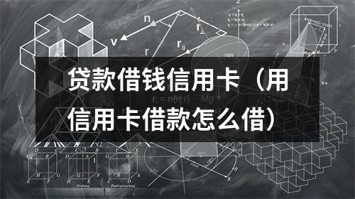 贷款借钱信用卡（用信用卡借款怎么借）