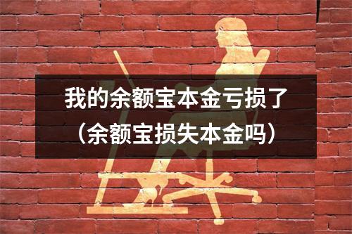 我的余额宝本金亏损了（余额宝损失本金吗）