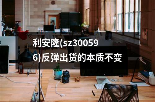 利安隆(sz300596)反弹出货的本质不变