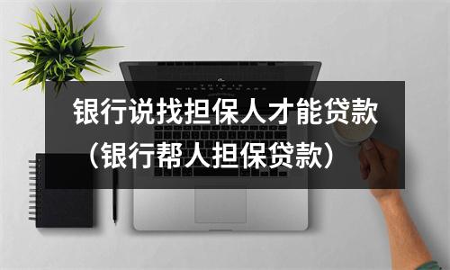银行说找担保人才能贷款（银行帮人担保贷款）