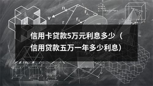 信用卡贷款5万元利息多少（信用贷款五万一年多少利息）