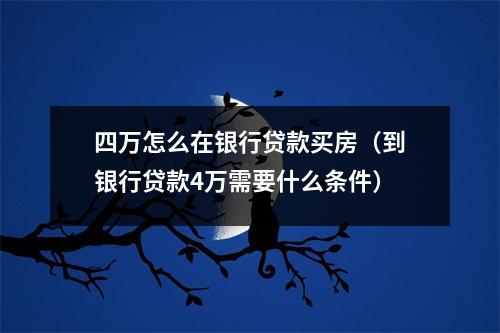 四万怎么在银行贷款买房（到银行贷款4万需要什么条件）