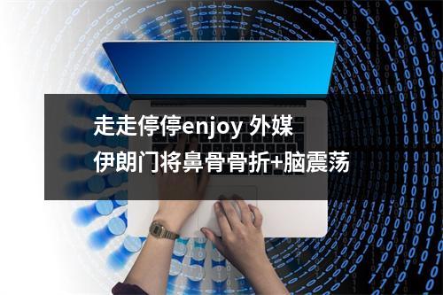 走走停停enjoy 外媒 伊朗门将鼻骨骨折+脑震荡