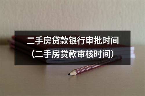 二手房贷款银行审批时间（二手房贷款审核时间）