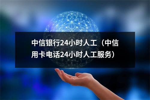 中信银行24小时人工（中信用卡电话24小时人工服务）