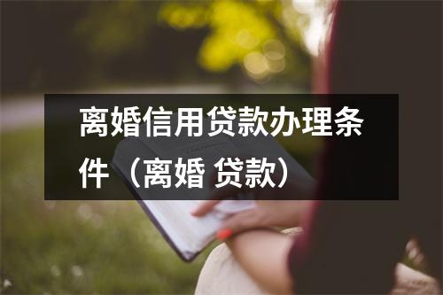 离婚信用贷款办理条件（离婚 贷款）
