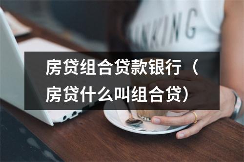 房贷组合贷款银行（房贷什么叫组合贷）