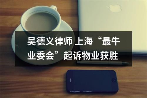 吴德义律师 上海“最牛业委会”起诉物业获胜