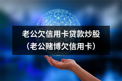 老公欠信用卡贷款炒股（老公赌博欠信用卡）