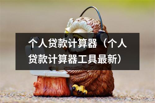 个人贷款计算器（个人贷款计算器工具最新）