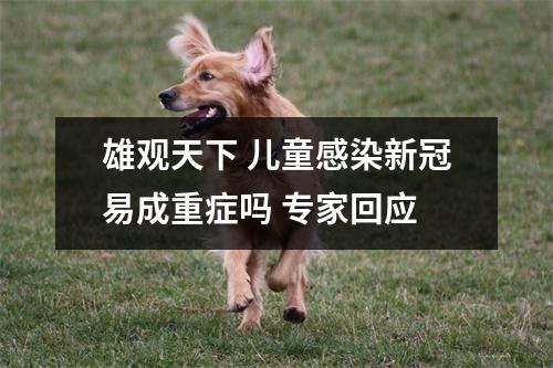 雄观天下 儿童感染新冠易成重症吗 专家回应