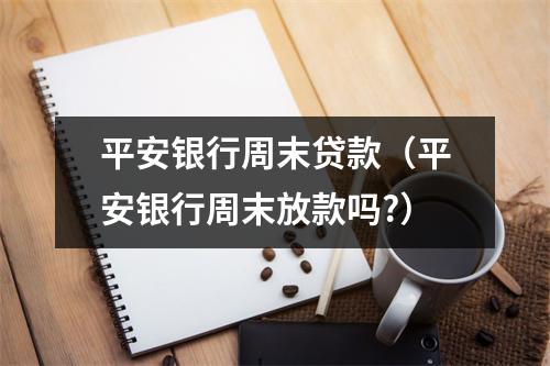 平安银行周末贷款（平安银行周末放款吗?）