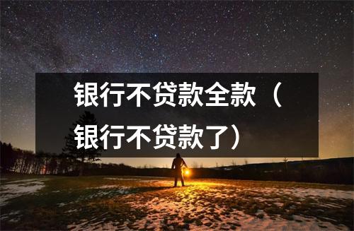 银行不贷款全款(银行不贷款了)