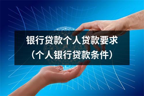 银行贷款个人贷款要求(个人银行贷款条件)