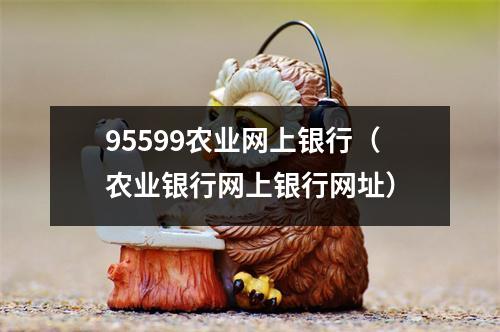 95599农业网上银行（农业银行网上银行网址）