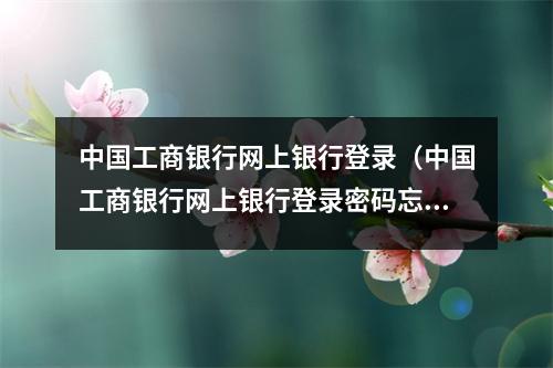 中国工商银行网上银行登录（中国工商银行网上银行登录密码忘了怎么办）
