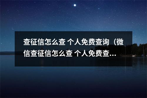 查征信怎么查 个人免费查询（微信查征信怎么查 个人免费查询）
