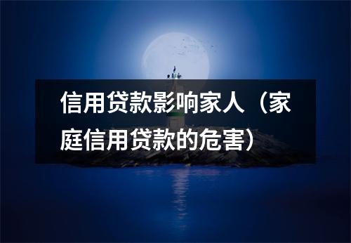 信用贷款影响家人（家庭信用贷款的危害）