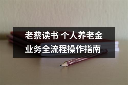老蔡读书 个人养老金业务全流程操作指南