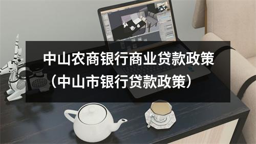 中山农商银行商业贷款政策（中山市银行贷款政策）