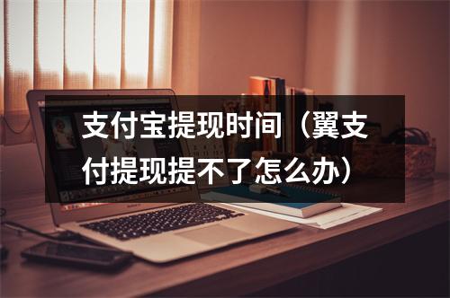 支付宝提现时间(翼支付提现提不了怎么办)