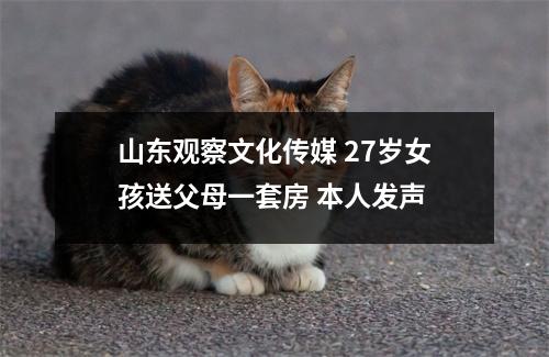 山东观察文化传媒 27岁女孩送父母一套房 本人发声
