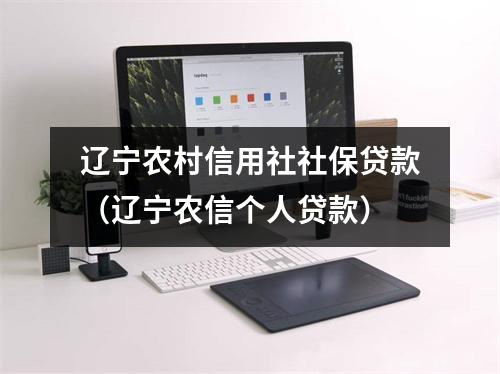 辽宁农村信用社社保贷款（辽宁农信个人贷款）