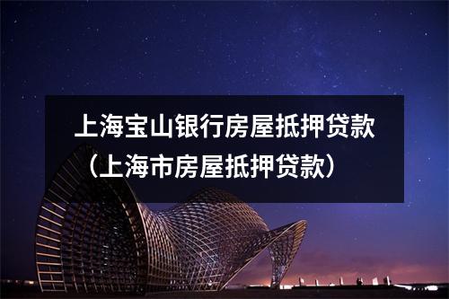 上海宝山银行房屋抵押贷款（上海市房屋抵押贷款）
