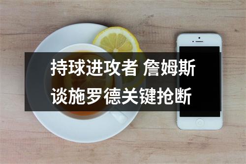 持球进攻者 詹姆斯谈施罗德关键抢断