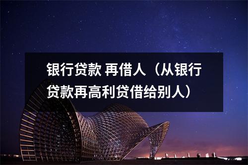 银行贷款 再借人（从银行贷款再高利贷借给别人）