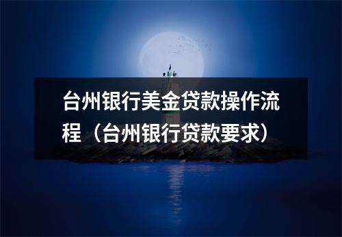 台州银行美金贷款操作流程(台州银行贷款要求)