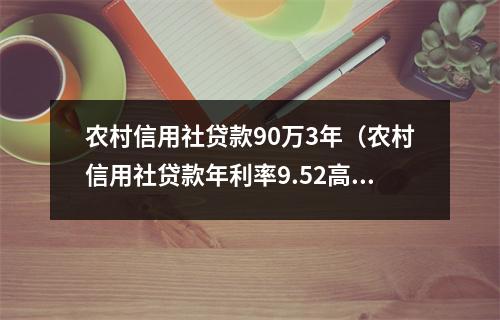 农村信用社贷款90万3年（农村信用社贷款年利率9.52高吗）