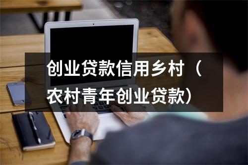 创业贷款信用乡村(农村青年创业贷款)