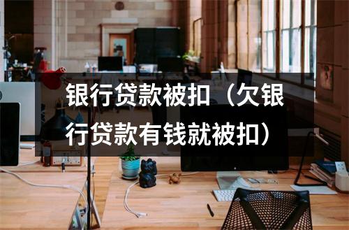 银行贷款被扣(欠银行贷款有钱就被扣)